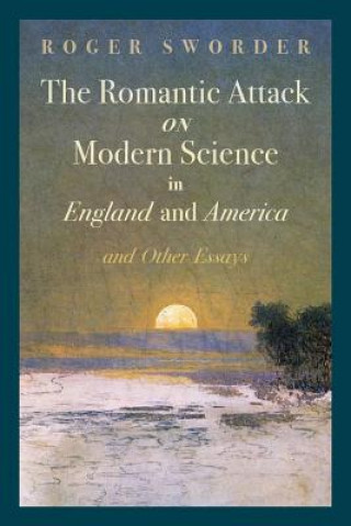 Romantic Attack on Modern Science in England and America & Other Essays