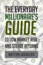 Everyday Millionaire's Guide to Low Market Risk and Steady Returns