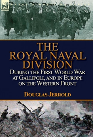 Royal Naval Division During the First World War at Gallipoli, and in Europe on the Western Front
