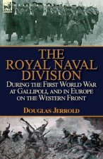 Royal Naval Division During the First World War at Gallipoli, and in Europe on the Western Front