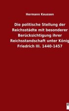 politische Stellung der Reichsstadte mit besonderer Berucksichtigung ihrer Reichsstandschaft unter Koenig Friedrich III. 1440-1457