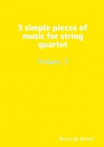 5 simple pieces of music for string quartet Volume 3