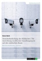 Versicherheitlichung des Stadtischen. Die Auswirkung neoliberaler Handlungsmacht auf den stadtischen Raum