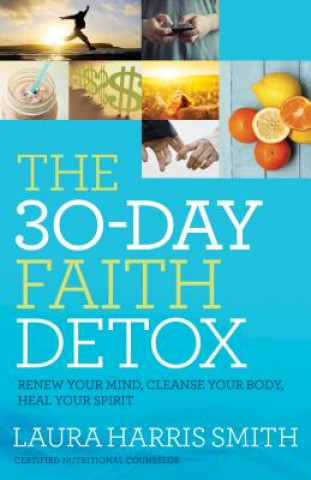 30-Day Faith Detox - Renew Your Mind, Cleanse Your Body, Heal Your Spirit