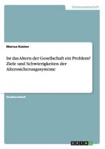 Ist das Altern der Gesellschaft ein Problem? Ziele und Schwierigkeiten der Alterssicherungssysteme