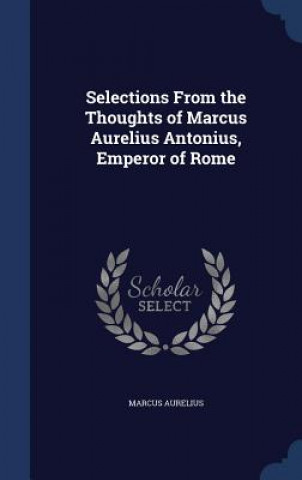 Selections from the Thoughts of Marcus Aurelius Antonius, Emperor of Rome