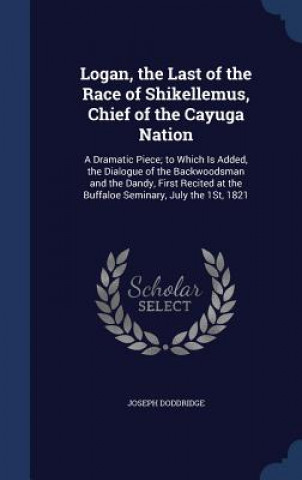 Logan, the Last of the Race of Shikellemus, Chief of the Cayuga Nation