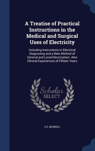 Treatise of Practical Instructions in the Medical and Surgical Uses of Electricity