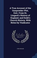 True Account of the Gunpowder-Plot, Extr. from Dr. Lingard's History of England, and Dodd's Church History, with Notes by Vindicator