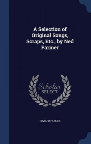 Selection of Original Songs, Scraps, Etc., by Ned Farmer