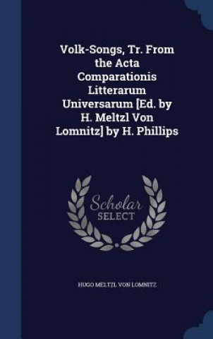 Volk-Songs, Tr. from the ACTA Comparationis Litterarum Universarum [Ed. by H. Meltzl Von Lomnitz] by H. Phillips