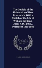 Genisis of the University of New Brunswick; With a Sketch of the Life of William Brydone-Jack, A.M., D.C.L., President 1861-1885