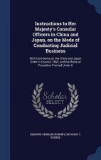 Instructions to Her Majesty's Consular Officers in China and Japan, on the Mode of Conducting Judicial Business