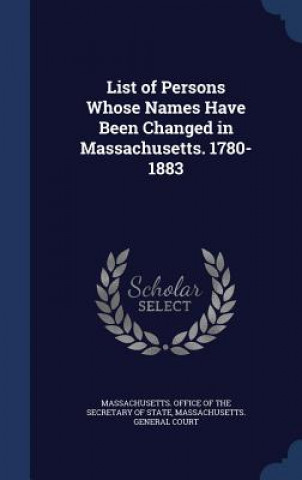 List of Persons Whose Names Have Been Changed in Massachusetts. 1780-1883