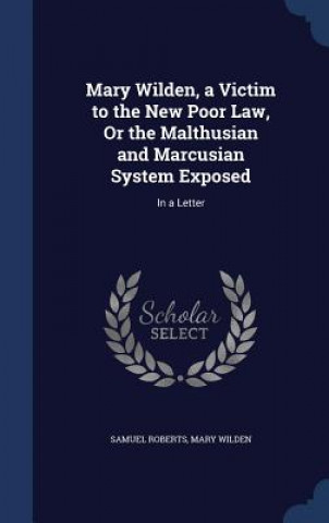 Mary Wilden, a Victim to the New Poor Law, or the Malthusian and Marcusian System Exposed