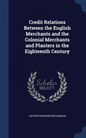 Credit Relations Between the English Merchants and the Colonial Merchants and Planters in the Eighteenth Century