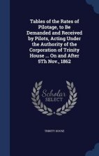 Tables of the Rates of Pilotage, to Be Demanded and Received by Pilots, Acting Under the Authority of the Corporation of Trinity House ... on and Afte