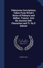 Palmyrene Inscriptions, Taken from Wood's Ruins of Palmyra and Balbec, Transcr. Into the Ancient Heb. Characters and Tr. by S. Salome