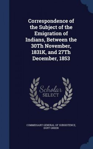 Correspondence of the Subject of the Emigration of Indians, Between the 30th November, 1831k, and 27th December, 1853