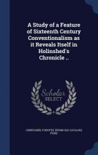 Study of a Feature of Sixteenth Century Conventionalism as It Reveals Itself in Holinshed's Chronicle ..