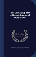 Rose Gardening; How to Manage Roses and Enjoy Them