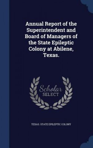 Annual Report of the Superintendent and Board of Managers of the State Epileptic Colony at Abilene, Texas.