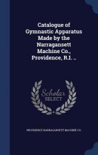 Catalogue of Gymnastic Apparatus Made by the Narragansett Machine Co., Providence, R.I. ..