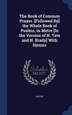 Book of Common Prayer. [Followed By] the Whole Book of Psalms, in Metre [In the Version of N. Tate and N. Brady] with Hymns