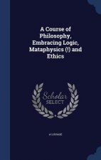 Course of Philosophy, Embracing Logic, Mataphysics (!) and Ethics