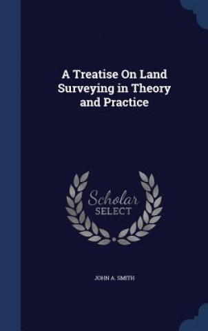 Treatise on Land Surveying in Theory and Practice
