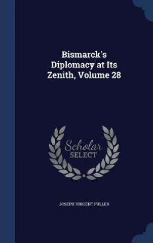 Bismarck's Diplomacy at Its Zenith, Volume 28