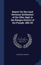 Report on the Land Revenue Settlement of the Siba Jagir in the Kangra District of the Punjab, 1881-82