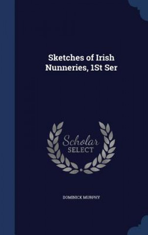 Sketches of Irish Nunneries, 1st Ser