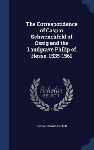 Correspondence of Caspar Schwenckfeld of Ossig and the Landgrave Philip of Hesse, 1535-1561