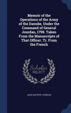 Memoir of the Operations of the Army of the Danube, Under the Command of General Jourdan, 1799. Taken from the Manuscripts of That Officer. Tr. from t