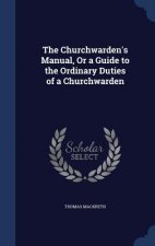 Churchwarden's Manual, or a Guide to the Ordinary Duties of a Churchwarden