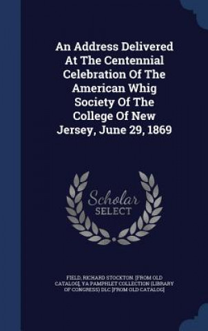 Address Delivered at the Centennial Celebration of the American Whig Society of the College of New Jersey, June 29, 1869