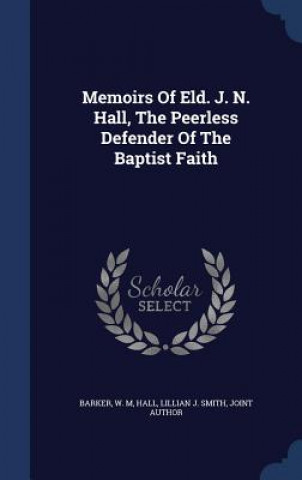 Memoirs of Eld. J. N. Hall, the Peerless Defender of the Baptist Faith