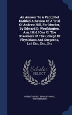 Answer to a Pamphlet Entitled a Review of a Trial of Andrew Hill, for Murder, by Edward D. Worthington, A.M.! M.D.! One of the Governors of the Colleg