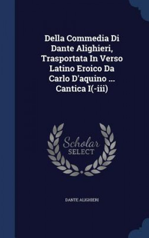 Della Commedia Di Dante Alighieri, Trasportata in Verso Latino Eroico Da Carlo D'Aquino ... Cantica I(-III)