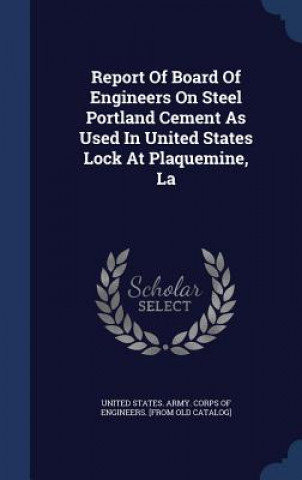 Report of Board of Engineers on Steel Portland Cement as Used in United States Lock at Plaquemine