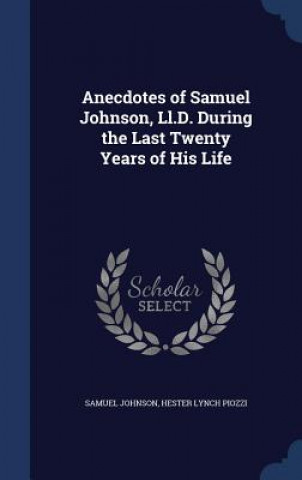 Anecdotes of Samuel Johnson, LL.D. During the Last Twenty Years of His Life