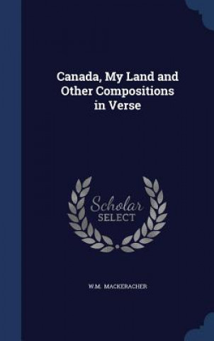 Canada, My Land and Other Compositions in Verse