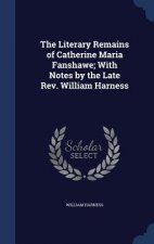Literary Remains of Catherine Maria Fanshawe; With Notes by the Late REV. William Harness