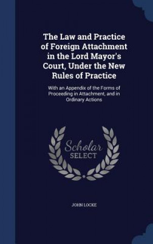 Law and Practice of Foreign Attachment in the Lord Mayor's Court, Under the New Rules of Practice