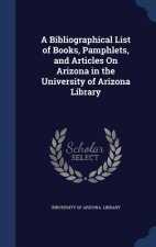 Bibliographical List of Books, Pamphlets, and Articles on Arizona in the University of Arizona Library