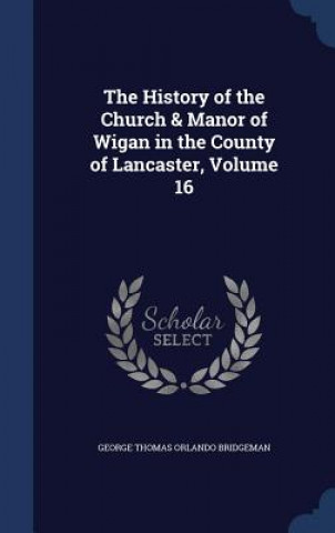 History of the Church & Manor of Wigan in the County of Lancaster, Volume 16