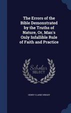 Errors of the Bible Demonstrated by the Truths of Nature, Or, Man's Only Infallible Rule of Faith and Practice