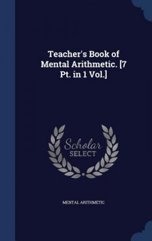 Teacher's Book of Mental Arithmetic. [7 PT. in 1 Vol.]