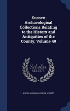 Sussex Archaeological Collections Relating to the History and Antiquities of the County, Volume 49